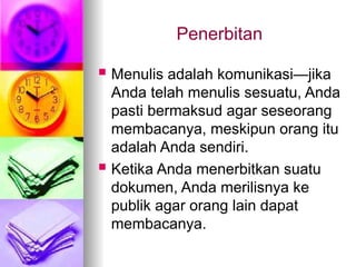 Penerbitan
 Menulis adalah komunikasi—jika
Anda telah menulis sesuatu, Anda
pasti bermaksud agar seseorang
membacanya, meskipun orang itu
adalah Anda sendiri.
 Ketika Anda menerbitkan suatu
dokumen, Anda merilisnya ke
publik agar orang lain dapat
membacanya.
 