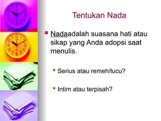 Tentukan Nada
 Nadaadalah suasana hati atau
sikap yang Anda adopsi saat
menulis.
Serius atau remeh/lucu?
Intim atau terpisah?
 