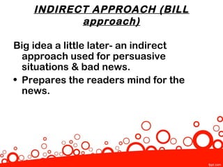 INDIRECT APPROACH (BILL
           approach)

Big idea a little later- an indirect
  approach used for persuasive
  situations & bad news.
• Prepares the readers mind for the
  news.
 