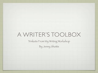 A WRITER’S TOOLBOX
   Trinkets From My Writing Workshop
           By Jenny Shotts
 