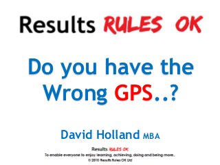 Do you have the
 Wrong GPS..?
  David Holland MBA
 