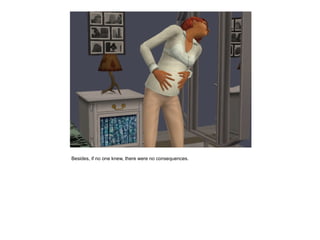 Besides, if no one knew, there were no consequences.
 