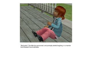 “Me Austin!” The little boy announced, and promptly started laughing, in a manner
that Elizabeth found adorable.
 