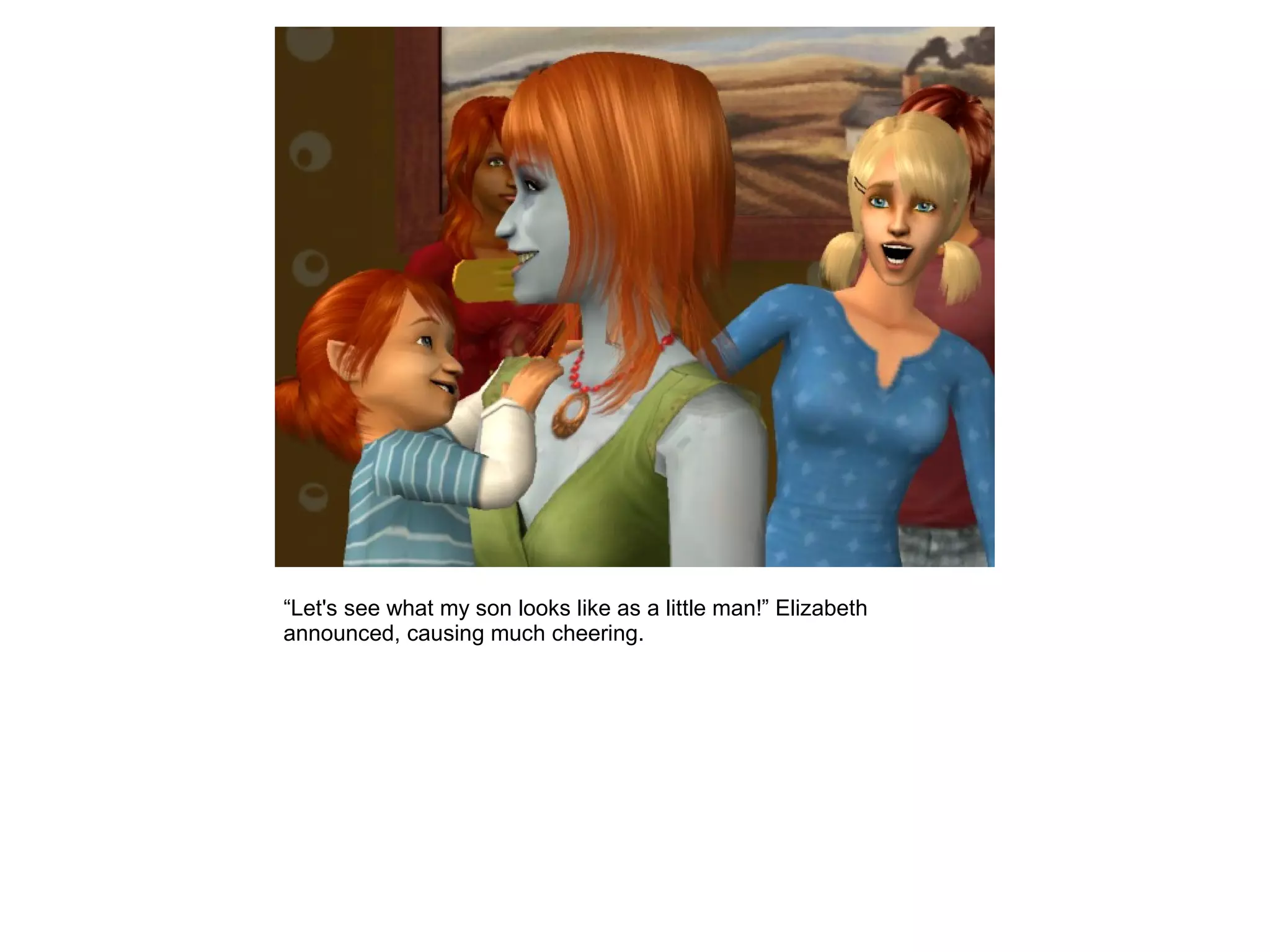 “Let's see what my son looks like as a little man!” Elizabeth
announced, causing much cheering.
 