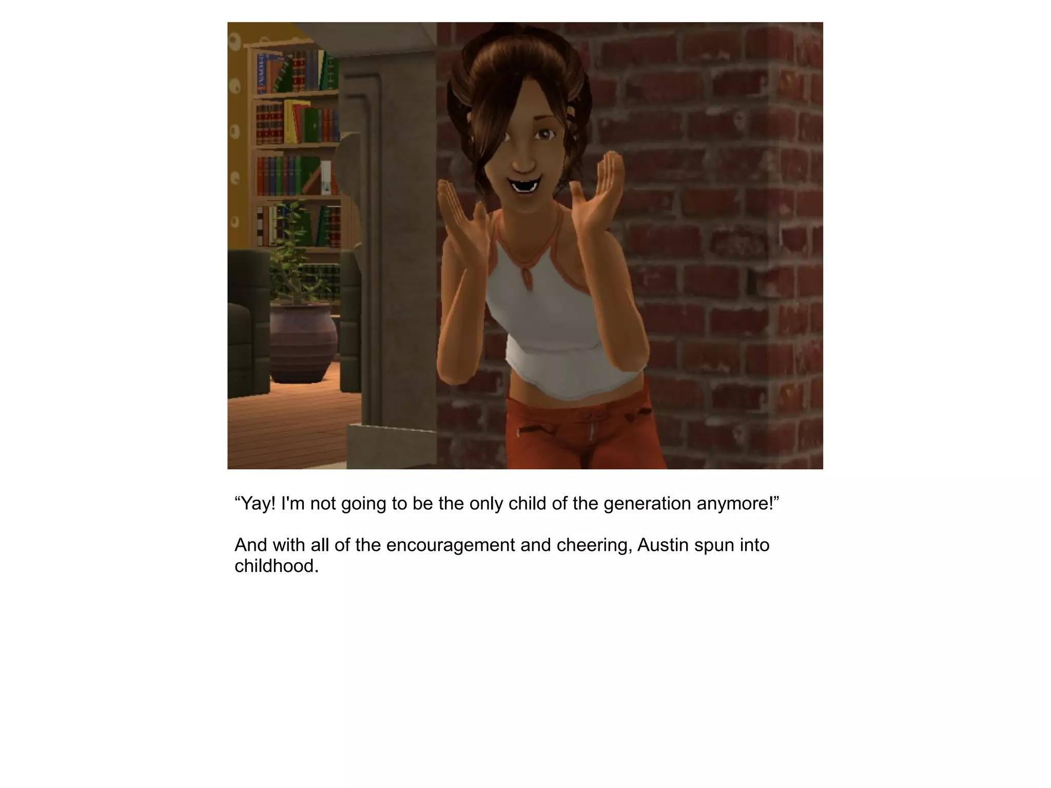 “Yay! I'm not going to be the only child of the generation anymore!”
And with all of the encouragement and cheering, Austin spun into
childhood.
 
