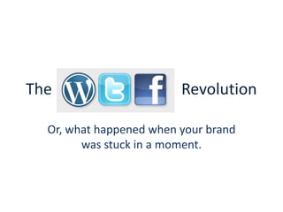 The                                 Revolution Or, what happened when your brand was stuck in a moment. 