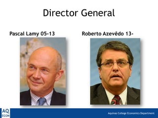Aquinas College Economics Department
Director General
Pascal Lamy 05-13 Roberto Azevêdo 13-
 