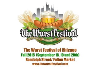 The Wurst Festival of Chicago
Fall 2015 (September18, 19 and 20th)
Randolph Street/ Fulton Market
www.thewurstfestival.com
 