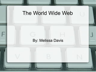 The World Wide Web By: Melissa Davis 