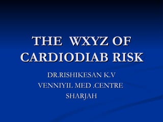 THE  WXYZ OF CARDIODIAB RISK DR.RISHIKESAN K.V VENNIYIL MED .CENTRE  SHARJAH 