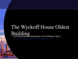 The Wyckoff House Oldest
BuildingAn Educational Presentation from OnBoard Tours
http://newyorktours.onboardtours.com
 