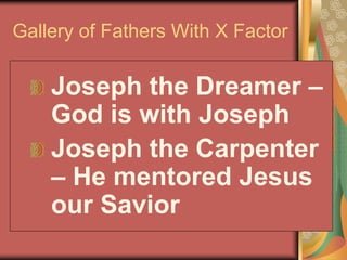 Gallery of Fathers With X Factor
Joseph the Dreamer –
God is with Joseph
Joseph the Carpenter
– He mentored Jesus
our Savior
 