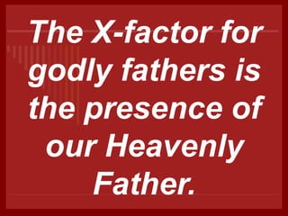 The X-factor for
godly fathers is
the presence of
our Heavenly
Father.
 