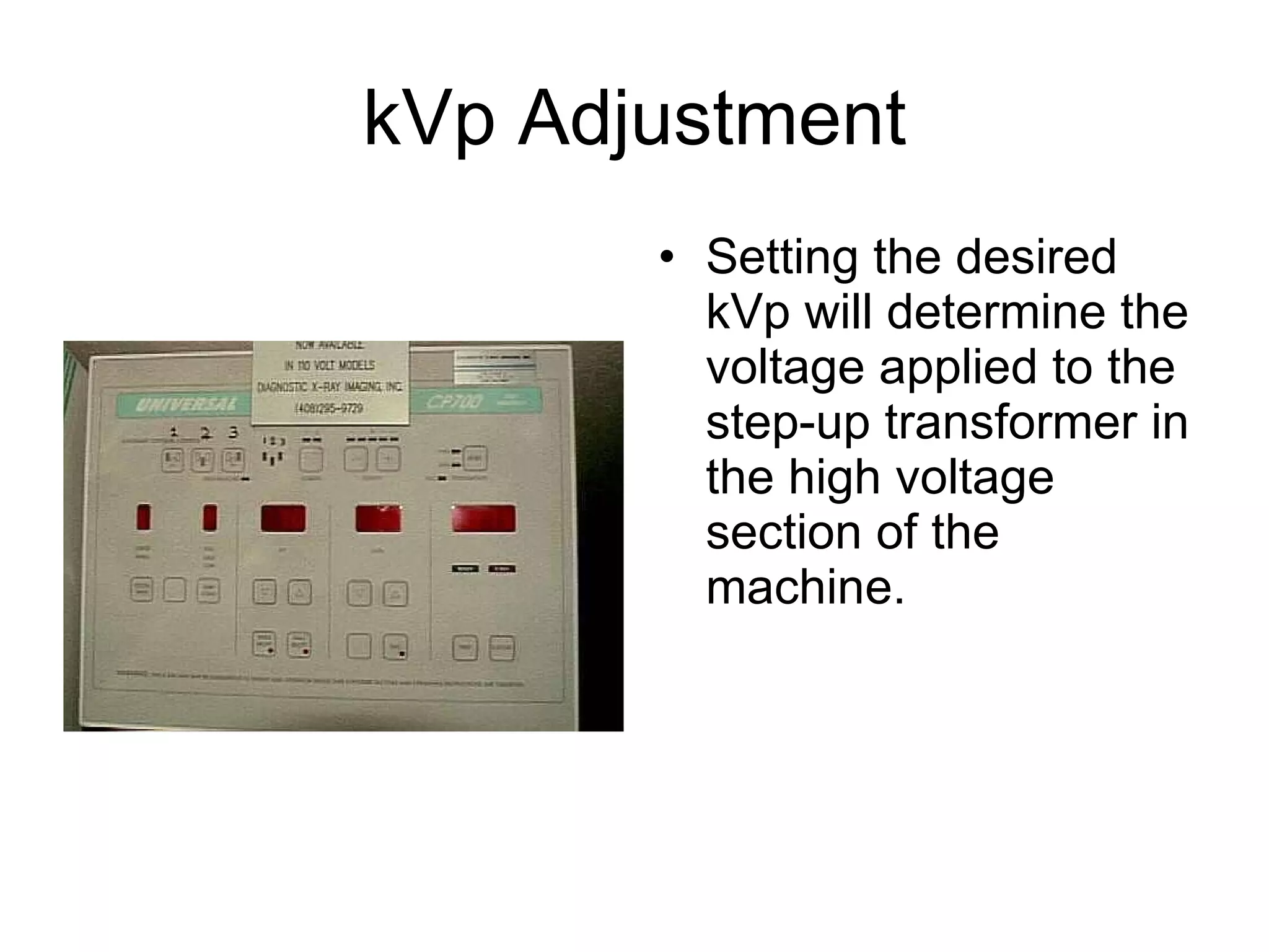 kVp Adjustment Setting the desired kVp will determine the voltage applied to the step-up transformer in the high voltage section of the machine.  