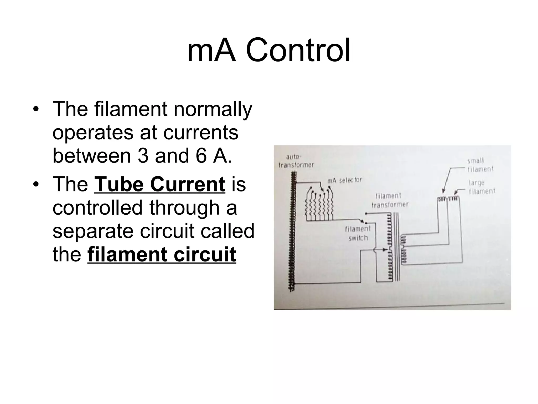 mA Control The filament normally operates at currents between 3 and 6 A. The  Tube Current  is controlled through a separate circuit called the  filament circuit 