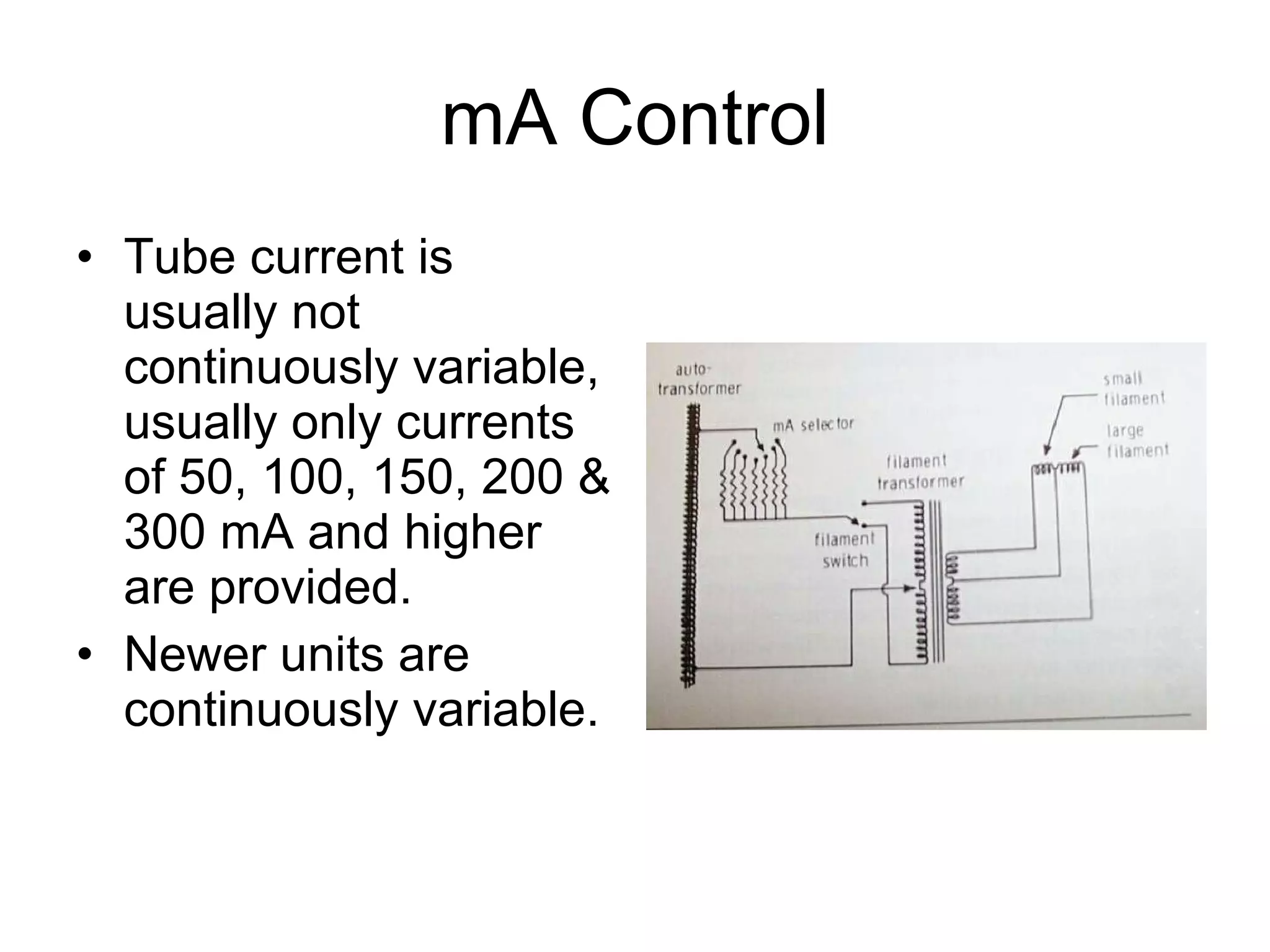 mA Control Tube current is usually not continuously variable, usually only currents of 50, 100, 150, 200 & 300 mA and higher are provided. Newer units are continuously variable. 