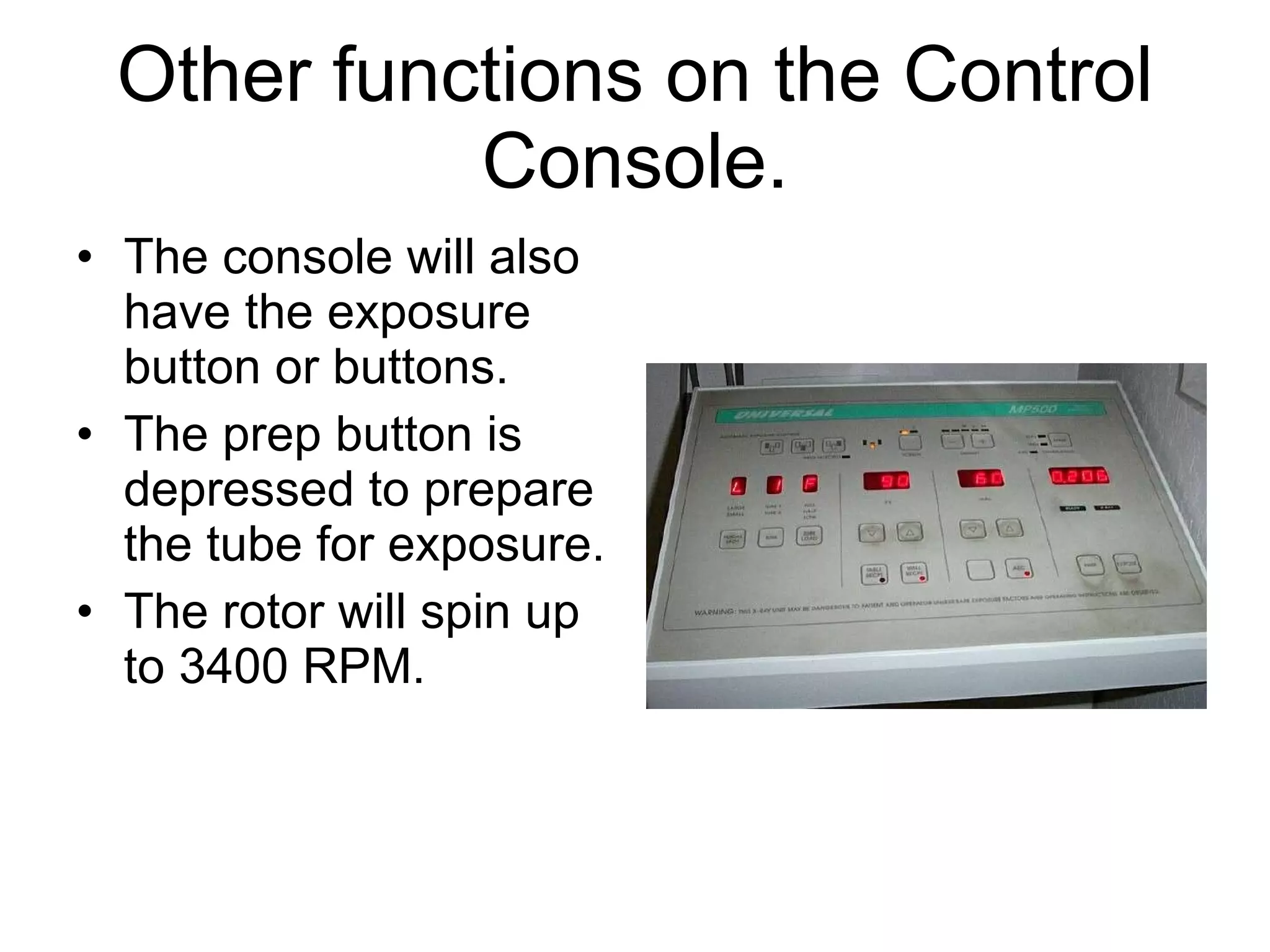Other functions on the Control Console. The console will also have the exposure button or buttons. The prep button is depressed to prepare the tube for exposure.  The rotor will spin up to 3400 RPM. 