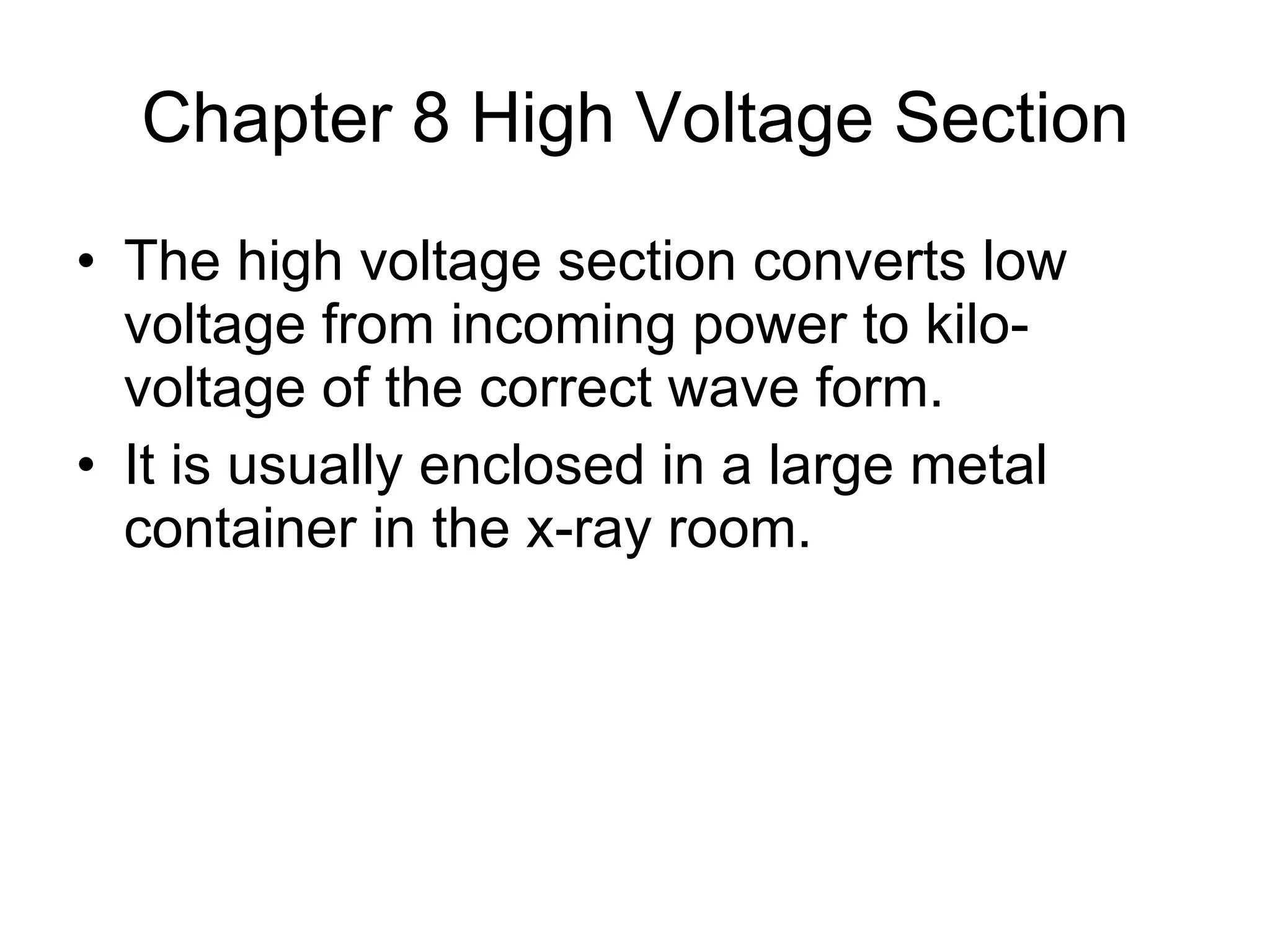 Chapter 8 High Voltage Section The high voltage section converts low voltage from incoming power to kilo-voltage of the correct wave form. It is usually enclosed in a large metal container in the x-ray room.  
