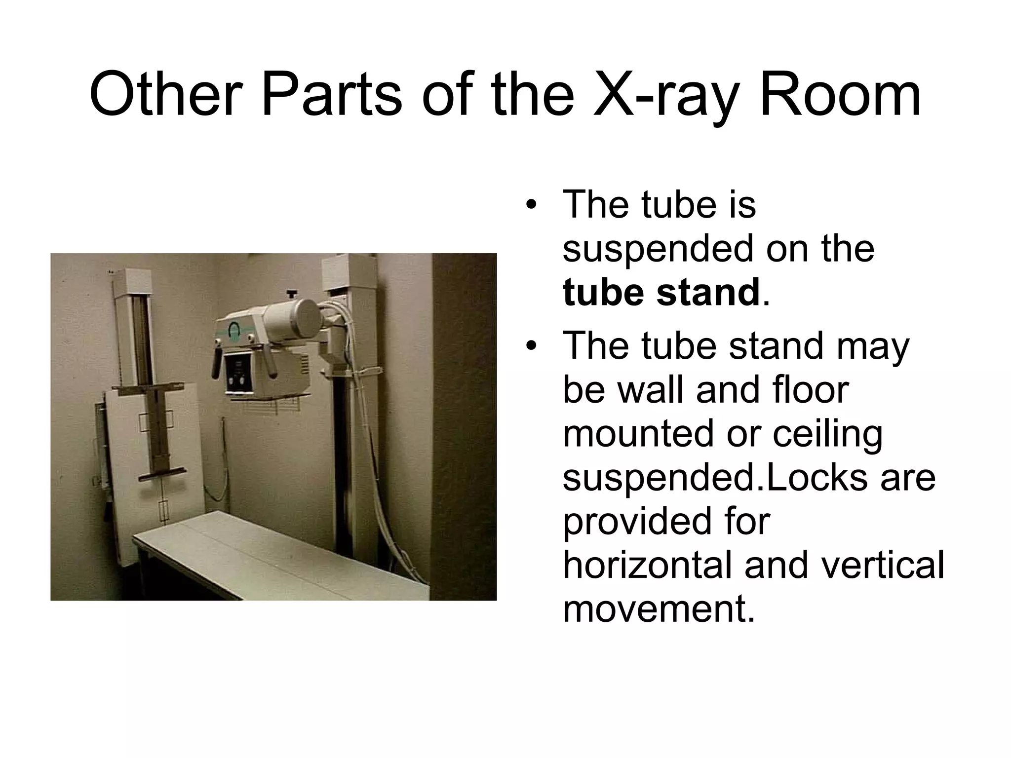 Other Parts of the X-ray Room The tube is suspended on the  tube stand . The tube stand may be wall and floor mounted or ceiling suspended.Locks are provided for horizontal and vertical movement. 
