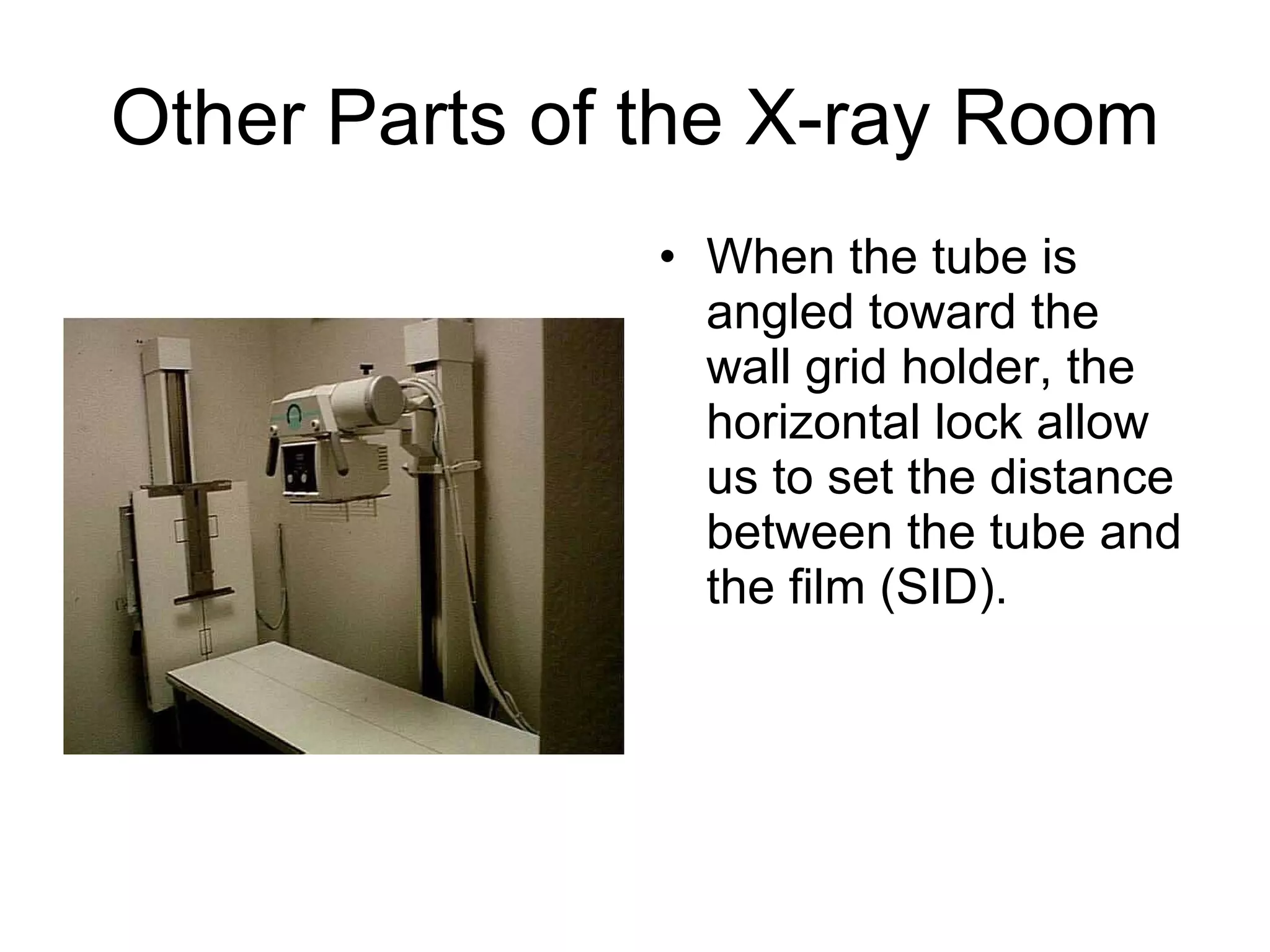 Other Parts of the X-ray Room When the tube is angled toward the wall grid holder, the horizontal lock allow us to set the distance between the tube and the film (SID). 