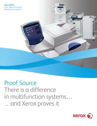 Xerox Office
Color / Black-and-white
Multifunction Systems




Proof Source
There is a difference
in multifunction systems…
…and Xerox proves it
 
