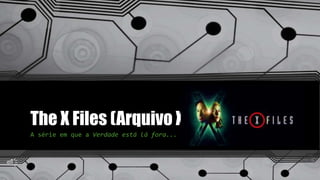 The X Files (Arquivo X)
A série em que a Verdade está lá fora...
 