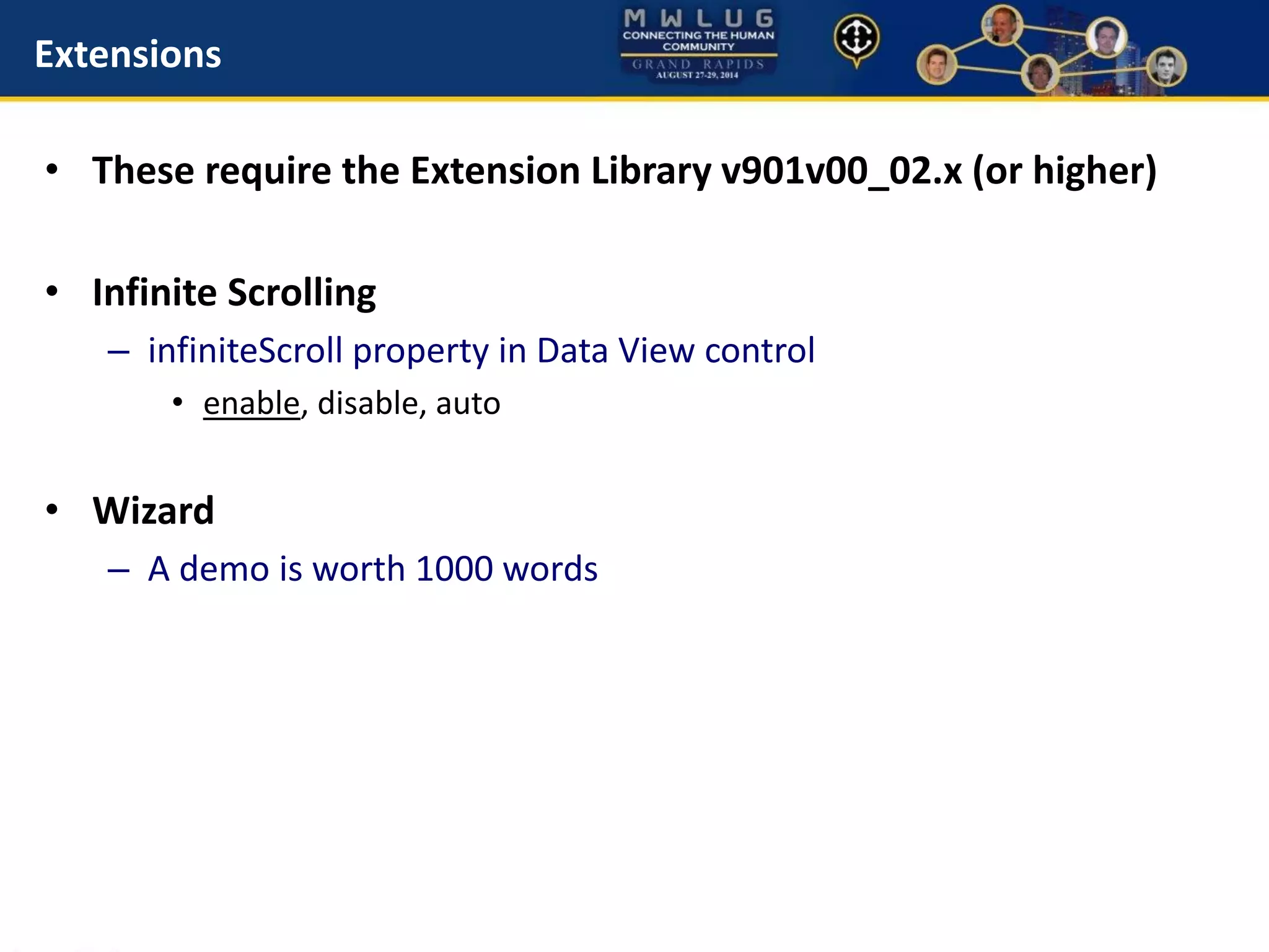 Extensions
• These require the Extension Library v901v00_02.x (or higher)
• Infinite Scrolling
– infiniteScroll property in Data View control
• enable, disable, auto
• Wizard
– A demo is worth 1000 words
 