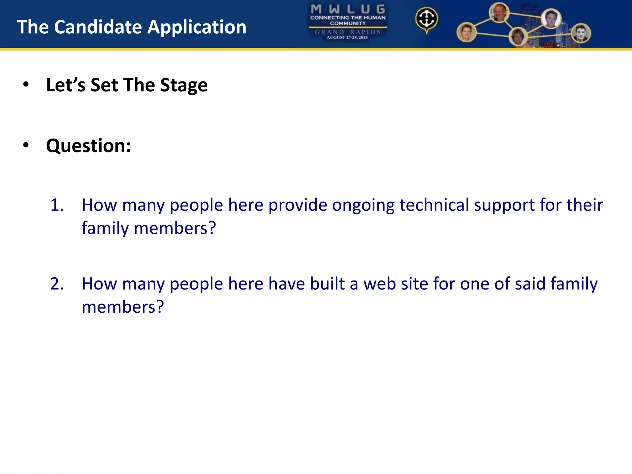 The Candidate Application
• Let’s Set The Stage
• Question:
1. How many people here provide ongoing technical support for their
family members?
2. How many people here have built a web site for one of said family
members?
 