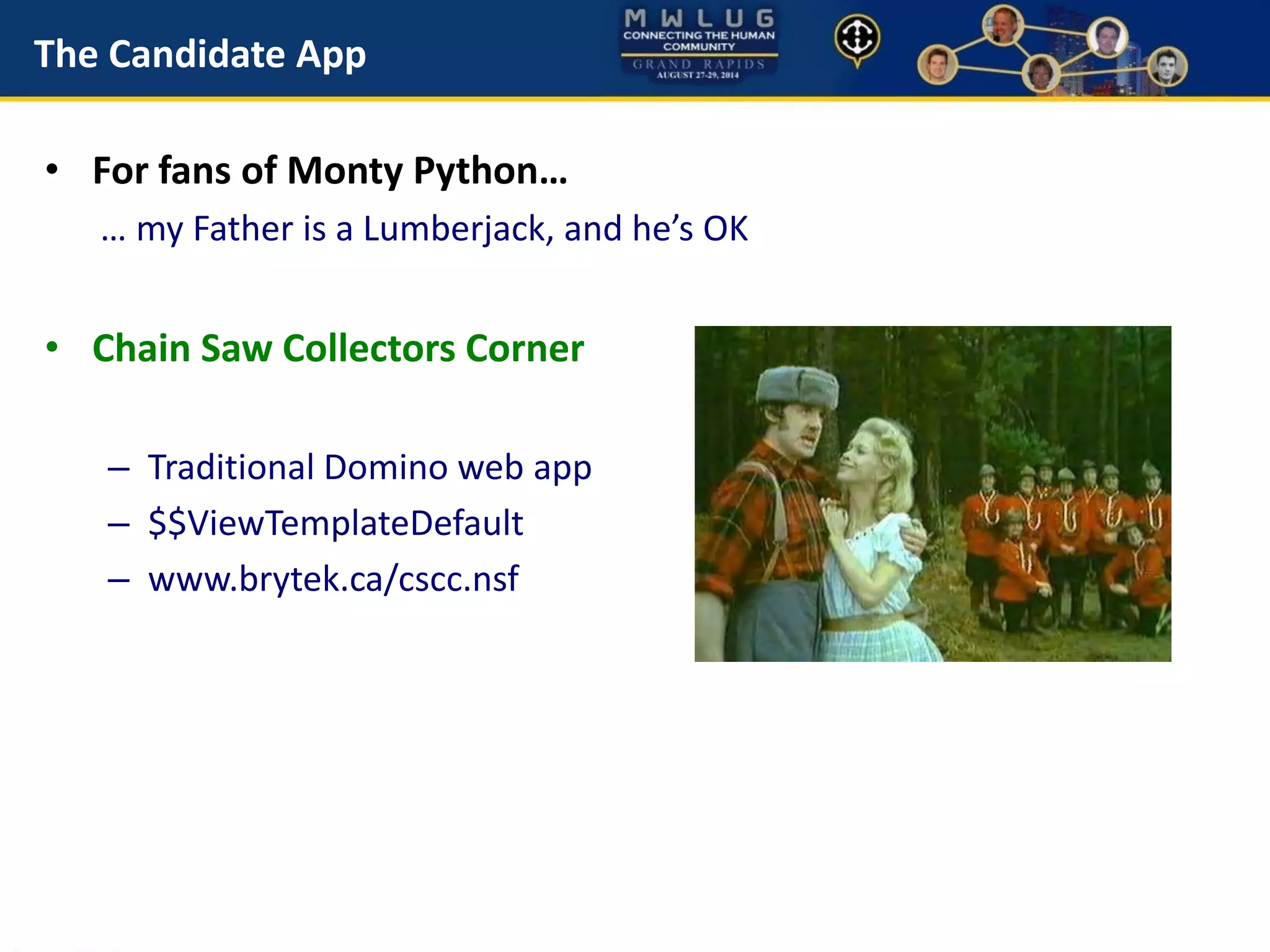 The Candidate App
• For fans of Monty Python…
… my Father is a Lumberjack, and he’s OK
• Chain Saw Collectors Corner
– Traditional Domino web app
– $$ViewTemplateDefault
– www.brytek.ca/cscc.nsf
 
