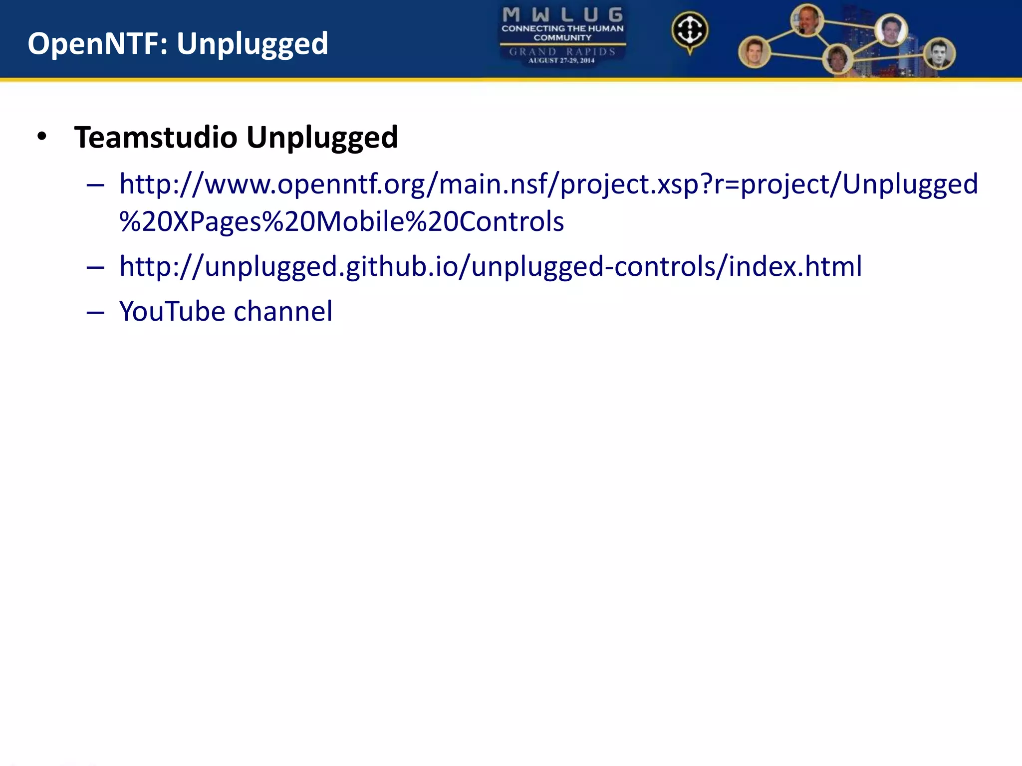 OpenNTF: Unplugged
• Teamstudio Unplugged
– http://www.openntf.org/main.nsf/project.xsp?r=project/Unplugged
%20XPages%20Mobile%20Controls
– http://unplugged.github.io/unplugged-controls/index.html
– YouTube channel
 