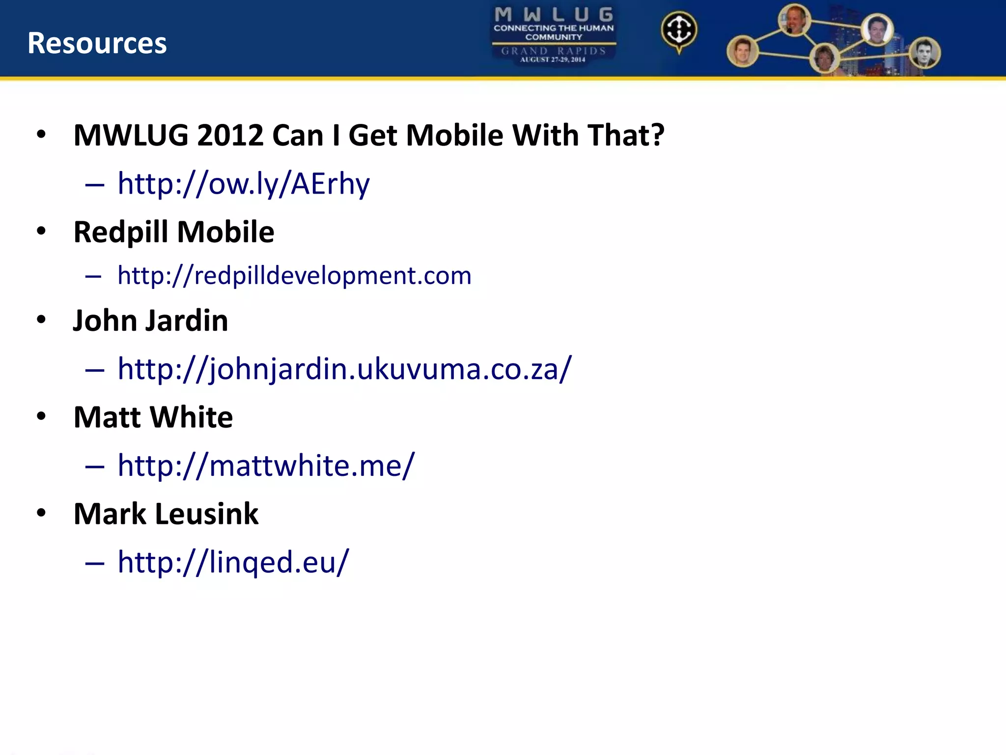 Resources
• MWLUG 2012 Can I Get Mobile With That?
– http://ow.ly/AErhy
• Redpill Mobile
– http://redpilldevelopment.com
• John Jardin
– http://johnjardin.ukuvuma.co.za/
• Matt White
– http://mattwhite.me/
• Mark Leusink
– http://linqed.eu/
 