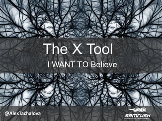 The X Tool
I WANT TO Believe
@AlexTachalova
 