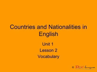 Countries and Nationalities in
English
Unit 1
Lesson 2
Vocabulary
©
 