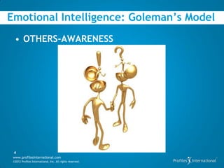 Emotional Intelligence: Goleman’s Model
  • OTHERS-AWARENESS




 4
 www.profilesinternational.com
 ©2012 Profiles International, Inc. All rights reserved.
 