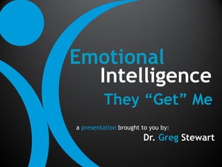 Emotional
  Intelligence
         They “Get” Me
a presentation brought to you by:
                       Dr. Greg Stewart
 