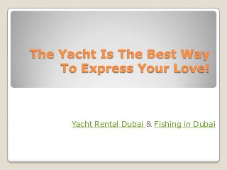 The Yacht Is The Best Way
To Express Your Love!
Yacht Rental Dubai & Fishing in Dubai
 