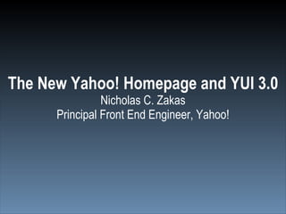 The New Yahoo! Homepage and YUI 3.0 Nicholas C. Zakas Principal Front End Engineer, Yahoo! 