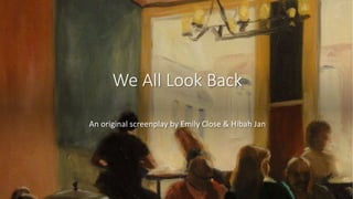 We All Look Back
An original screenplay by Emily Close & Hibah Jan
 