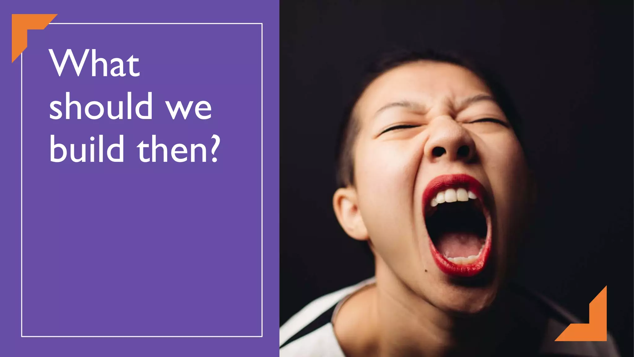 What
should we
build then?