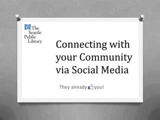 Connecting with your Community via 	Social Media		 They already      you! 