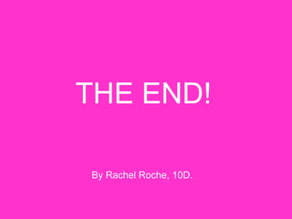 THE END! By Rachel Roche, 10D. 