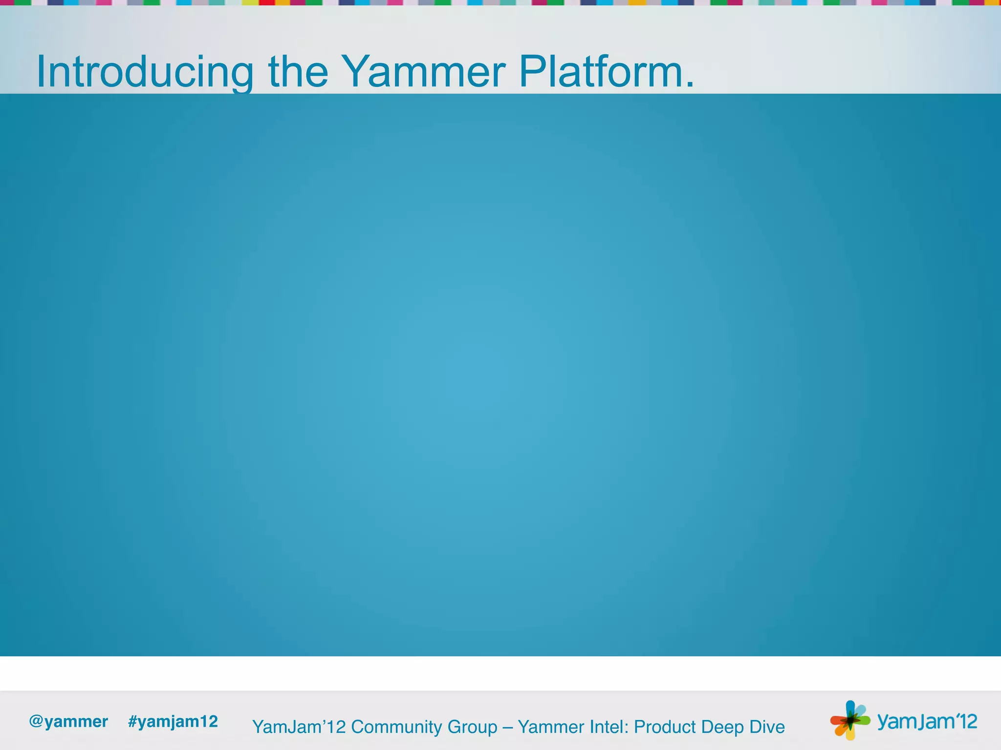 Introducing the Yammer Platform.




@yammer !#yamjam12!   YamJam’12 Community Group – Yammer Intel: Product Deep Dive!
 