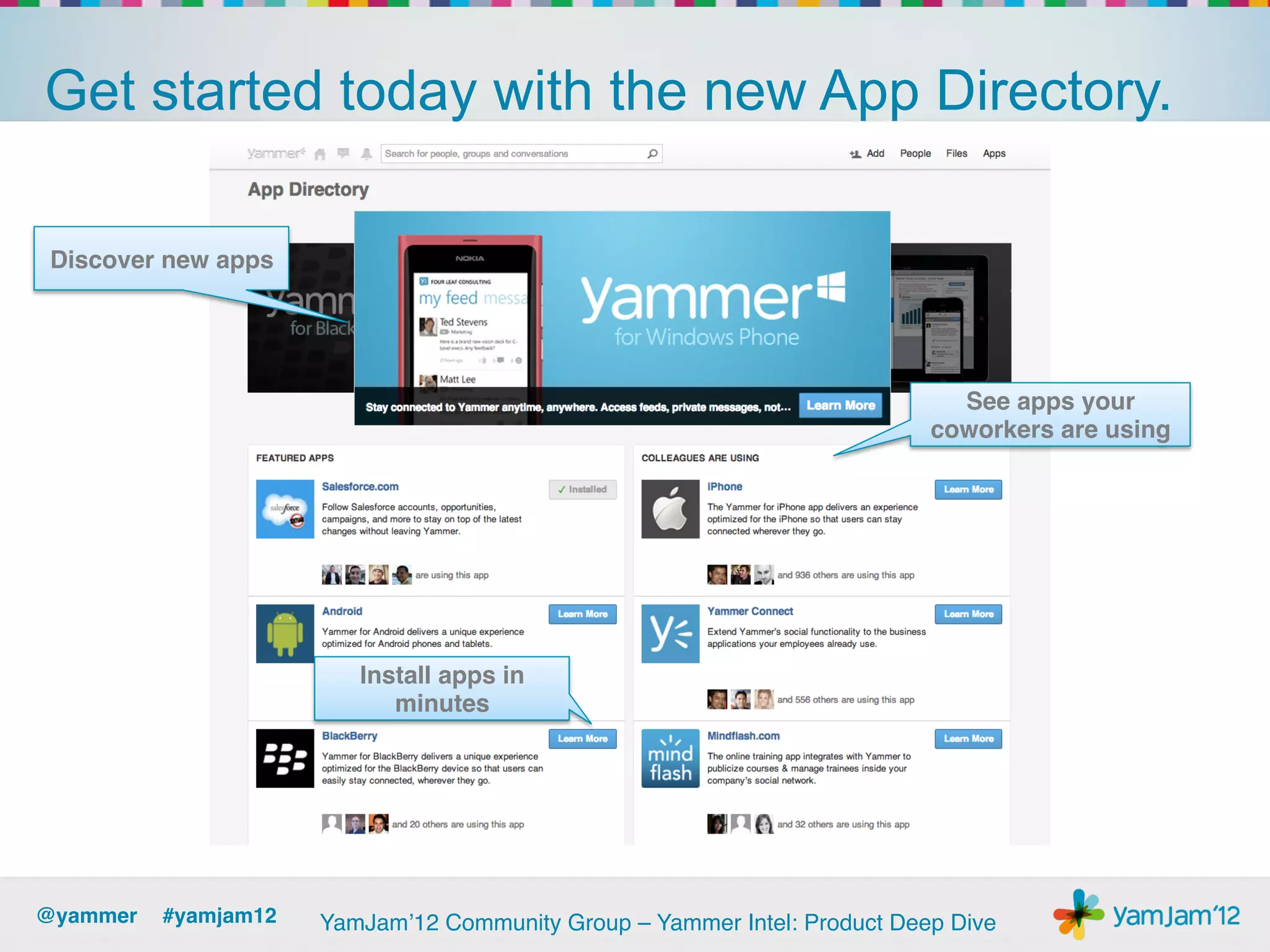 Get started today with the new App Directory.

 Discover new apps!




                                                                             See apps your
                                                                           coworkers are using!




                         Install apps in
                            minutes!




@yammer !#yamjam12!   YamJam’12 Community Group – Yammer Intel: Product Deep Dive!
 