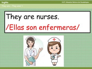 I.E.P «Nuestra Señora de Guadalupe»Inglés
They are – They aren´t
They are nurses.
/Ellas son enfermeras/