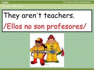 I.E.P «Nuestra Señora de Guadalupe»Inglés
They are – They aren´t
They aren´t teachers.
/Ellos no son profesores/