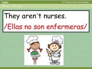 I.E.P «Nuestra Señora de Guadalupe»Inglés
They are – They aren´t
They aren´t nurses.
/Ellas no son enfermeras/