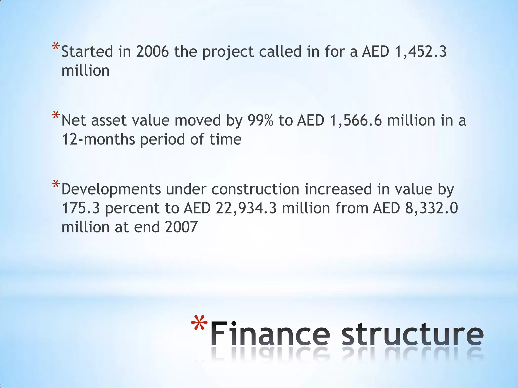 Started in 2006 the project called in for a AED 1,452.3 millionNet asset value moved by 99% to AED 1,566.6 million in a 12-months period of timeDevelopments under construction increased in value by 175.3 percent to AED 22,934.3 million from AED 8,332.0 million at end 2007Finance structure