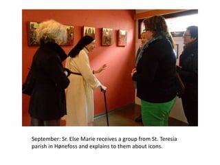 September: Sr. Else Marie receives a group from St. Teresia
parish in Hønefoss and explains to them about icons.

 
