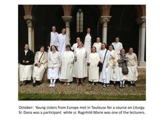 October: Young sisters from Europe met in Toulouse for a course on Liturgy.
Sr. Dana was a participant while sr. Ragnhild Marie was one of the lecturers.

 