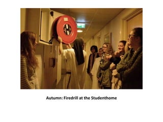Autumn: Firedrill at the Studenthome

 